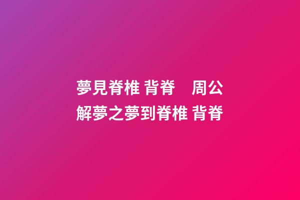 夢見脊椎 背脊　周公解夢之夢到脊椎 背脊